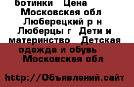 ботинки › Цена ­ 600 - Московская обл., Люберецкий р-н, Люберцы г. Дети и материнство » Детская одежда и обувь   . Московская обл.